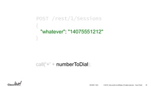 © 2016 Cisco and/or its affiliates. All rights reserved. Cisco Public
call('+' + numberToDial);
POST /rest/1/Sessions
{
"whatever": "14075551212"
}
30DEVNET-1023
 