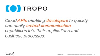 © 2016 Cisco and/or its affiliates. All rights reserved. Cisco Public
Cloud APIs enabling developers to quickly
and easily embed communication
capabilities into their applications and
business processes.
DEVNET-1023 3
 