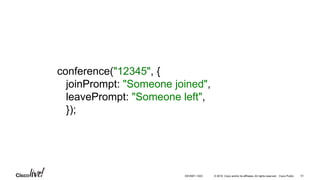 © 2016 Cisco and/or its affiliates. All rights reserved. Cisco Public
conference("12345", {
joinPrompt: "Someone joined",
leavePrompt: "Someone left",
});
51DEVNET-1023
 