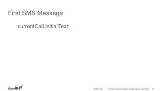 © 2016 Cisco and/or its affiliates. All rights reserved. Cisco Public 57
First SMS Message
currentCall.initialText;
DEVNET-1023
 
