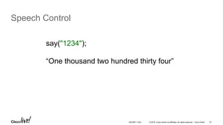 © 2016 Cisco and/or its affiliates. All rights reserved. Cisco Public 61
Speech Control
say("1234");
“One thousand two hundred thirty four”
DEVNET-1023
 