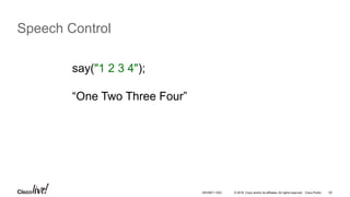 © 2016 Cisco and/or its affiliates. All rights reserved. Cisco Public 62
Speech Control
say("1 2 3 4");
“One Two Three Four”
DEVNET-1023
 
