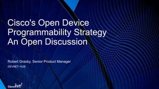Cisco's Open Device
Programmability Strategy
An Open Discussion
Robert Grasby, Senior Product Manager
DEVNET-1028
 