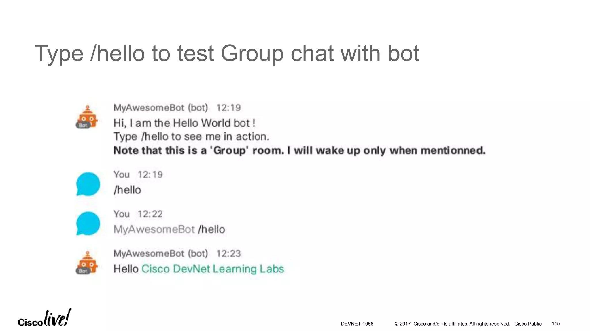 © 2017 Cisco and/or its affiliates. All rights reserved. Cisco Public
Type /hello to test Group chat with bot
DEVNET-1056 115
 