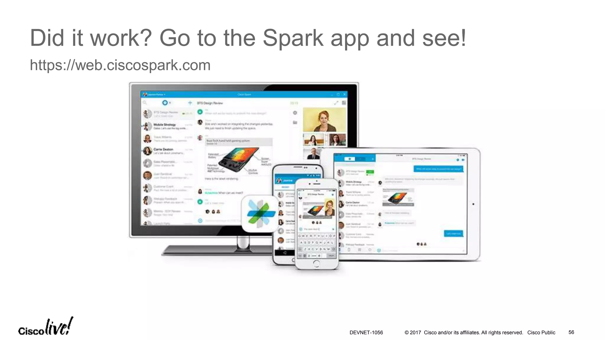 © 2017 Cisco and/or its affiliates. All rights reserved. Cisco Public 56DEVNET-1056
Did it work? Go to the Spark app and see!
https://web.ciscospark.com
 