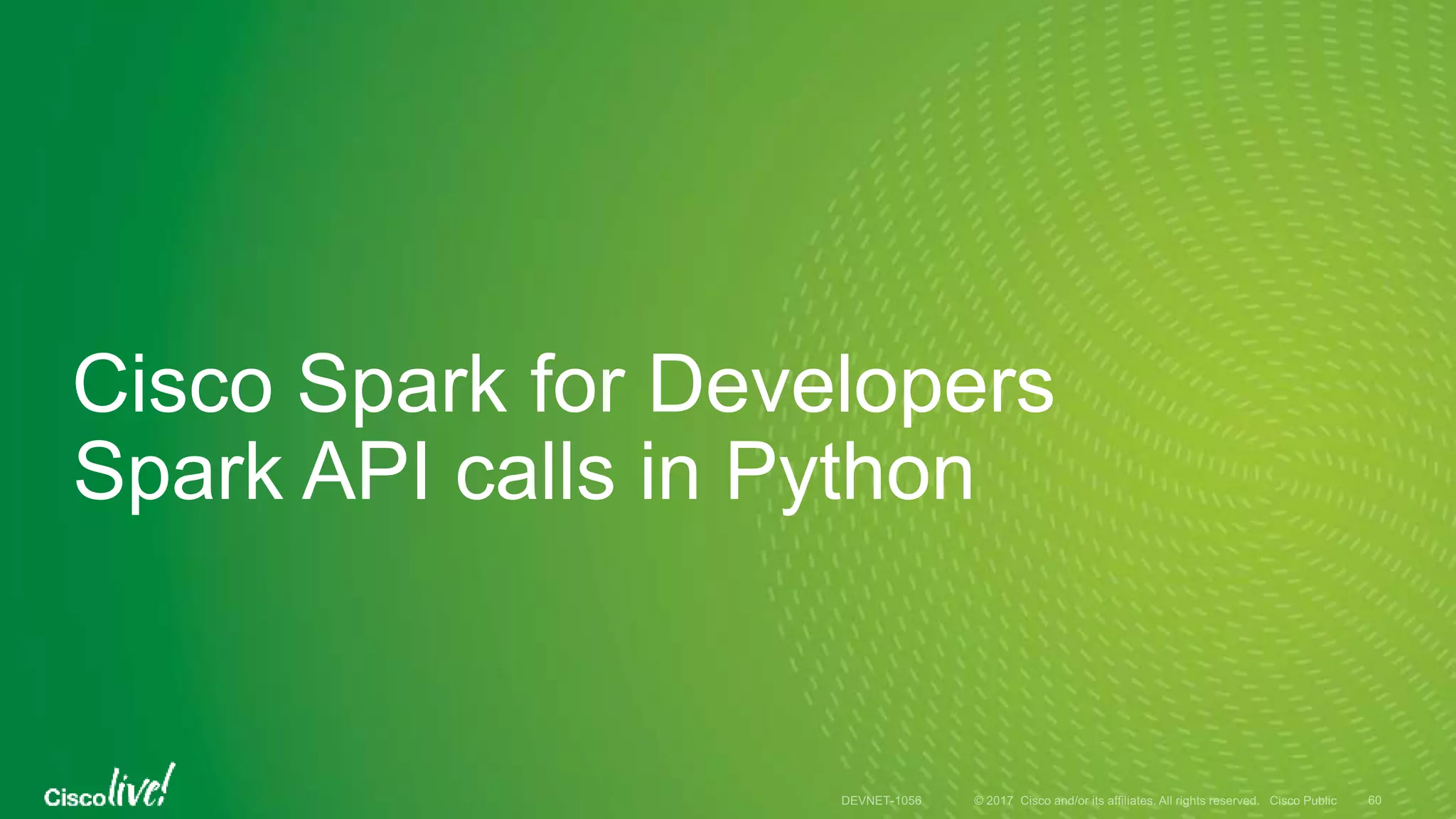 Cisco Spark for Developers
Spark API calls in Python
 
