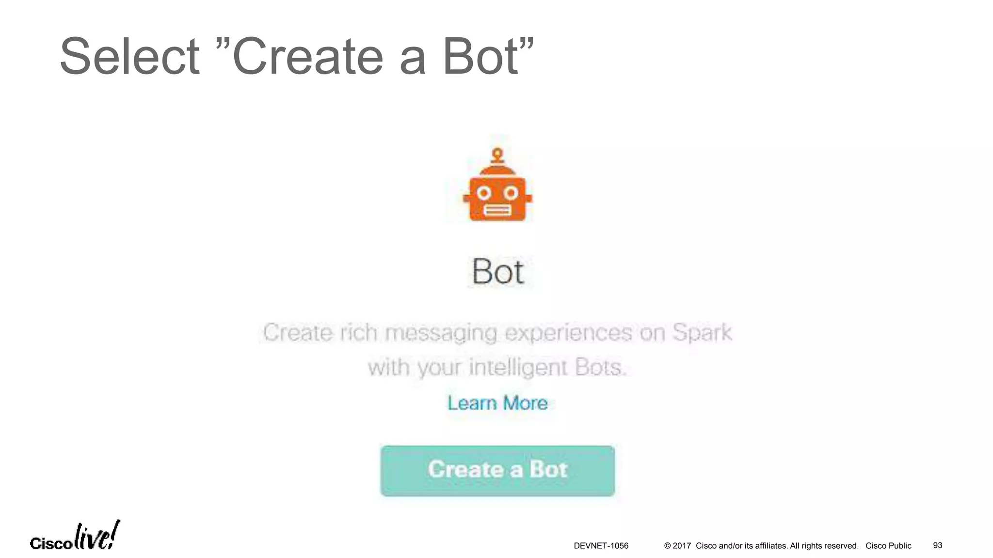 © 2017 Cisco and/or its affiliates. All rights reserved. Cisco Public
Select ”Create a Bot”
DEVNET-1056 93
 