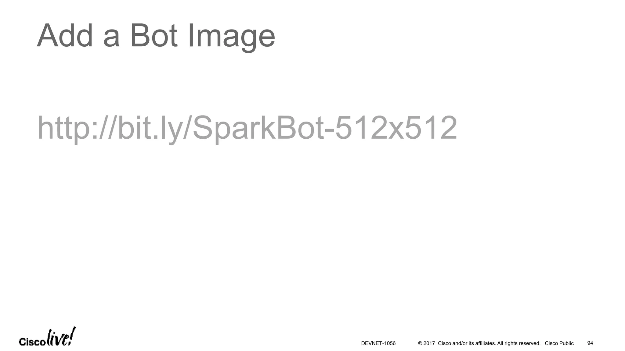 © 2017 Cisco and/or its affiliates. All rights reserved. Cisco Public
Add a Bot Image
http://bit.ly/SparkBot-512x512
DEVNET-1056 94
 