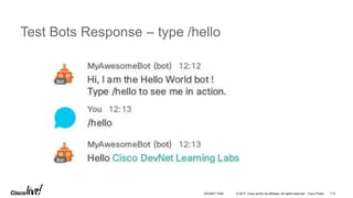 © 2017 Cisco and/or its affiliates. All rights reserved. Cisco Public
Test Bots Response – type /hello
DEVNET-1056 113
 