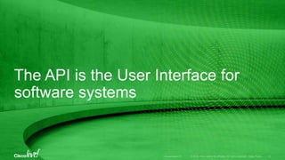 The API is the User Interface for
software systems
 