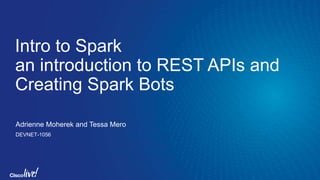 Intro to Spark
an introduction to REST APIs and
Creating Spark Bots
Adrienne Moherek and Tessa Mero
DEVNET-1056
 