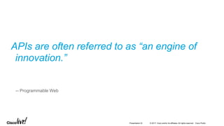 © 2017 Cisco and/or its affiliates. All rights reserved. Cisco PublicPresentation ID
-- Programmable Web
APIs are often referred to as “an engine of
innovation.”
 