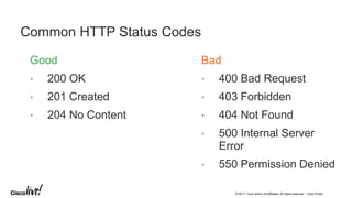 © 2017 Cisco and/or its affiliates. All rights reserved. Cisco Public
Good
• 200 OK
• 201 Created
• 204 No Content
Common HTTP Status Codes
Bad
• 400 Bad Request
• 403 Forbidden
• 404 Not Found
• 500 Internal Server
Error
• 550 Permission Denied
 