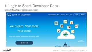 © 2017 Cisco and/or its affiliates. All rights reserved. Cisco Public 42DEVNET-1056
1. Login to Spark Developer Docs
https://developer.ciscospark.com
 