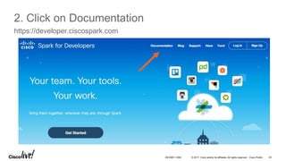 © 2017 Cisco and/or its affiliates. All rights reserved. Cisco Public 43DEVNET-1056
2. Click on Documentation
https://developer.ciscospark.com
 