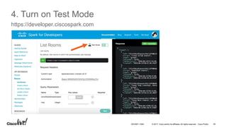 © 2017 Cisco and/or its affiliates. All rights reserved. Cisco Public 45DEVNET-1056
4. Turn on Test Mode
https://developer.ciscospark.com
 