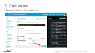 © 2017 Cisco and/or its affiliates. All rights reserved. Cisco Public 47DEVNET-1056
5. Click on run
https://developer.ciscospark.com
 