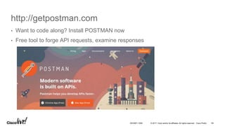 © 2017 Cisco and/or its affiliates. All rights reserved. Cisco Public
http://getpostman.com
• Want to code along? Install POSTMAN now
• Free tool to forge API requests, examine responses
DEVNET-1056 64
 