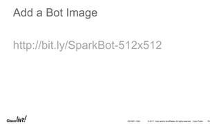 © 2017 Cisco and/or its affiliates. All rights reserved. Cisco Public
Add a Bot Image
http://bit.ly/SparkBot-512x512
DEVNET-1056 94
 