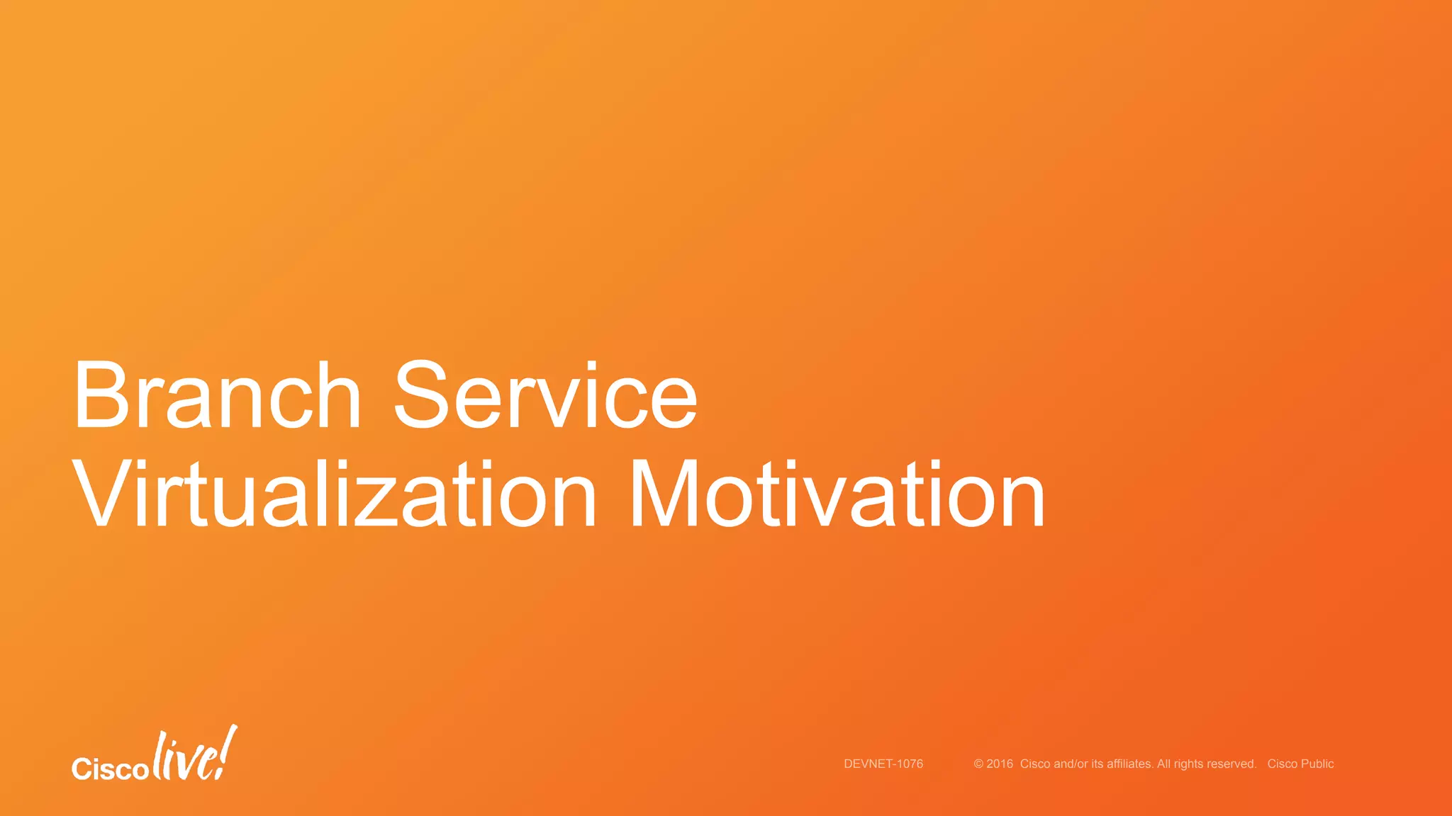 © 2016 Cisco and/or its affiliates. All rights reserved. Cisco PublicDEVNET-1076
Branch Service
Virtualization Motivation
 