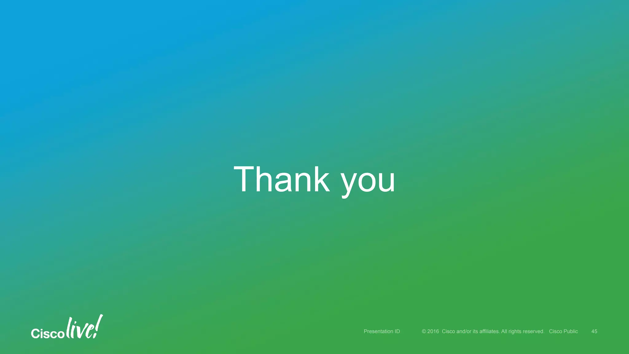 Thank you
© 2016 Cisco and/or its affiliates. All rights reserved. Cisco PublicPresentation ID 45
 