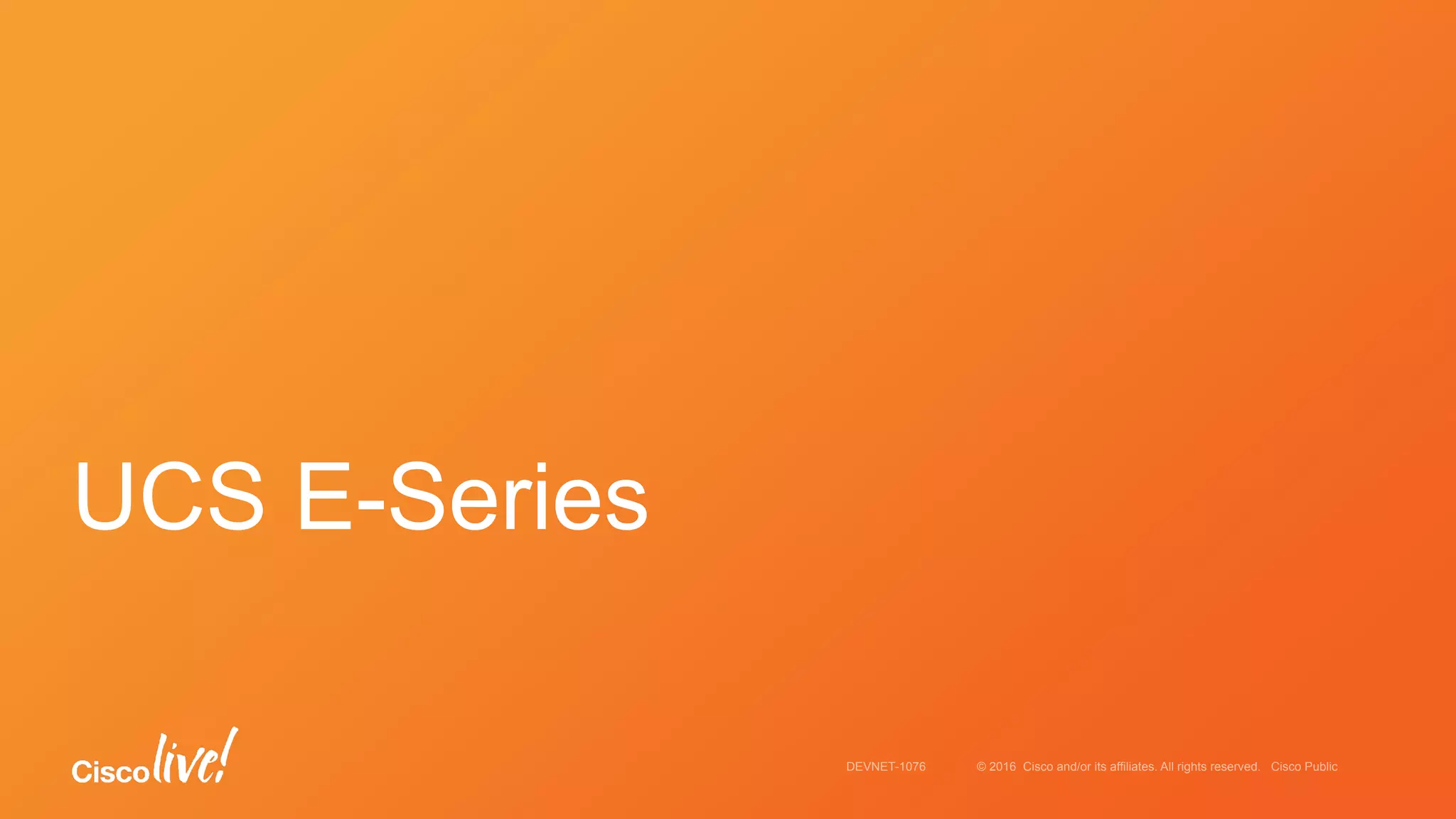 © 2016 Cisco and/or its affiliates. All rights reserved. Cisco PublicDEVNET-1076
UCS E-Series
 