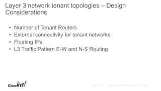 Layer 3 network tenant topologies – Design
Considerations
• Number of Tenant Routers
• External connectivity for tenant networks
• Floating IPs
• L3 Traffic Pattern E-W and N-S Routing
 