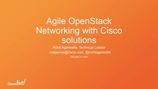 Agile OpenStack
Networking with Cisco
solutions
Rohit Agarwalla, Technical Leader
DEVNET-1107
roagarwa@cisco.com, @rohitagarwalla
 