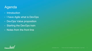 © 2016 Cisco and/or its affiliates. All rights reserved. Cisco PublicAndy Boden [1176]
•  Introduction
•  I have Agile what is DevOps
•  DevOps Value proposition
•  Starting the DevOps train
•  Notes from the front line
Agenda
3
 