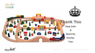 © 2016 Cisco and/or its affiliates. All rights reserved. Cisco PublicAndy Boden [1176]
Thank You
Keep Calm
&
Board the
DevOps
Train
 