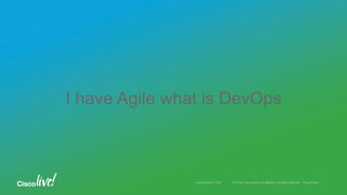 © 2016 Cisco and/or its affiliates. All rights reserved. Cisco PublicAndy Boden [1176]
I have Agile what is DevOps
 
