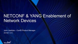 NETCONF & YANG Enablement of
Network Devices
John Lawitzke – ConfD Product Manager
DEVNET-1216
 