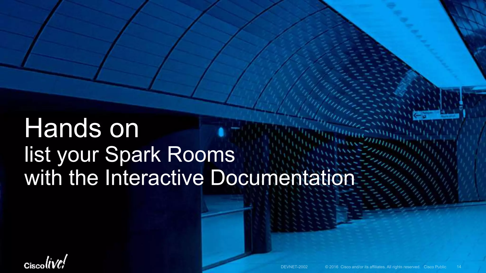 © 2016 Cisco and/or its affiliates. All rights reserved. Cisco Public
Developer Portal Interactive API
documentation
Client SDKs
developer.ciscospark.com
24/7 Dev Support
DEVNET-2002 14
 