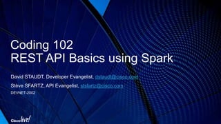 • REST API Basics
• A tour of Cisco Spark API
• Interactive Documentation Hands-on
• Postman Hands-on
• Javascript examples
• Pre-requisites
• You know how to forge API requests with Postman (or a similar REST client)
• If not, attend DEVNET-1001: Coding 101- Introduction to REST APIs
Agenda
 