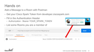 © 2016 Cisco and/or its affiliates. All rights reserved. Cisco Public
Hands on
• Pick a Room identifier « RoomId »
Add a Message to a Room with Postman
22DEVNET-2002
 