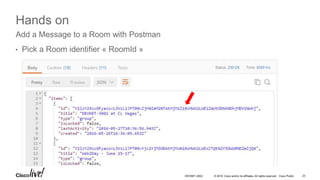 © 2016 Cisco and/or its affiliates. All rights reserved. Cisco Public
Hands on
• Forge a POST request to create a message
• API documentation : https://developer.ciscospark.com/endpoint-messages-post.html
Add a Message to a Room with Postman
DEVNET-2002 23
 