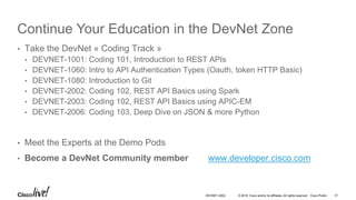 © 2016 Cisco and/or its affiliates. All rights reserved. Cisco Public
Continue Your Education
• Demos in the Cisco campus
• Walk-in Self-Paced Labs
• Lunch & Learn
• Meet the Engineer 1:1 meetings
• Related sessions
DEVNET-2002 31
 