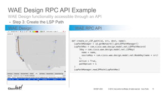 © 2016 Cisco and/or its affiliates. All rights reserved. Cisco Public
WAE Design RPC API Example
WAE Design: WAE RPC API
W...