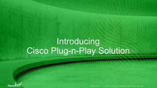 Introducing
Cisco Plug-n-Play Solution
 