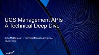 UCS Management APIs
A Technical Deep Dive
John McDonough – Technical Marketing Engineer
DEVNET-3003
 
