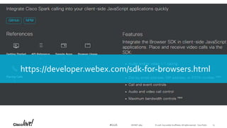 © 2018 Cisco and/or its affiliates. All rights reserved. Cisco Public#CLUS
https://developer.webex.com/sdk-for-browsers.html
DEVNET-3891 13
 