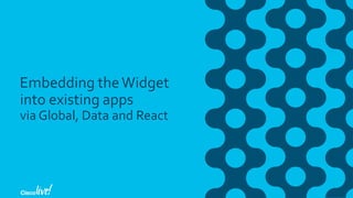 Embedding theWidget
into existing apps
via Global, Data and React
 