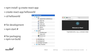 © 2018 Cisco and/or its affiliates. All rights reserved. Cisco Public#CLUS
> npm install -g create-react-app
> create-react-app helloworld
> cd helloworld
# for development
> npm start #
# for packaging
> npm run build
DEVNET-3891 32
 