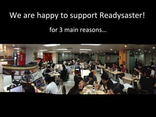 We	
  are	
  happy	
  to	
  support	
  Readysaster!	
  
for	
  3	
  main	
  reasons…	
  
 