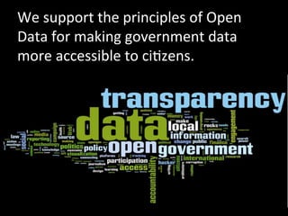 We	
  support	
  the	
  principles	
  of	
  Open	
  
Data	
  for	
  making	
  government	
  data	
  
more	
  accessible	
  to	
  ciOzens.	
  
 