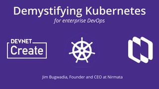 Demystifying Kubernetes
for enterprise DevOps
Jim Bugwadia, Founder and CEO at Nirmata
 