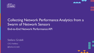 Collecting Network Performance Analytics from a
Swarm of Network Sensors
End-to-End Network Performance API
CEO, NetBeez
@StefanoGridelli
Stefano Gridelli
 