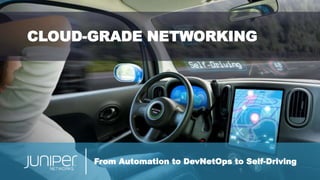 From Automation to DevNetOps to Self-Driving
CLOUD-GRADE NETWORKING
 