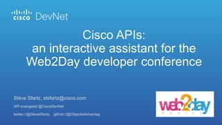 Stève Sfartz, stsfartz@cisco.com
API evangelist @CiscoDevNet
twitter://@SteveSfartz, github://@ObjectIsAdvantag
Cisco APIs:
an interactive assistant for the
Web2Day developer conference
 