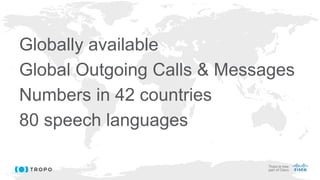 Globally available
Global Outgoing Calls & Messages
Numbers in 42 countries
80 speech languages
 